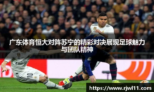 广东体育恒大对阵苏宁的精彩对决展现足球魅力与团队精神