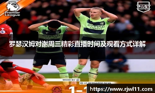 罗瑟汉姆对谢周三精彩直播时间及观看方式详解